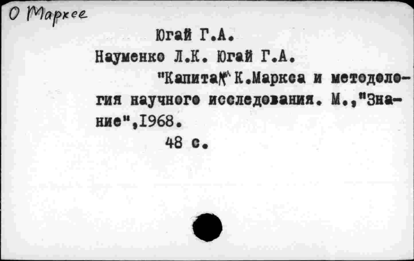 ﻿О Марксе.
Югай Г.А.
Науменко Л.К. Югай Г.А.
"Калита^К.Маркса и методелогик научного исследования» М.,"Знание“, 1968.
48 с.